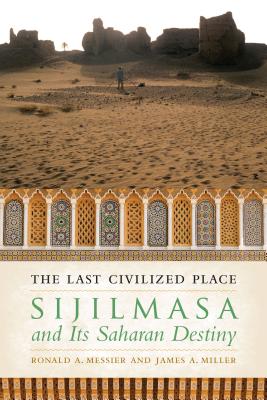 The Last Civilized Place: Sijilmasa and Its Saharan Destiny - Messier, Ronald A., and Miller, James A.