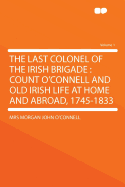 The Last Colonel of the Irish Brigade: Count O'Connell and Old Irish Life at Home and Abroad, 1745-1833 Volume 1