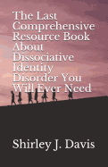 The Last Comprehensive Resource Book About Dissociative Identity Disorder You Will Ever Need