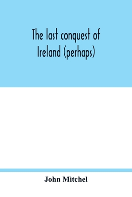 The last conquest of Ireland (perhaps) - Mitchel, John