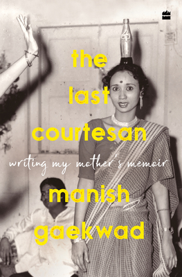 The Last Courtesan: Writing My Mother's Memoir - Gaekwad, Manish