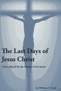 The Last Days of Jesus Christ (a Story about the Passion of Our Savior)