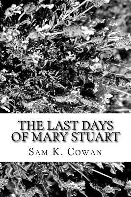 The Last Days of Mary Stuart - Cowan, Sam K