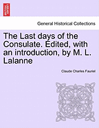 The Last Days of the Consulate. Edited, with an Introduction, by M. L. Lalanne - Fauriel, Claude Charles