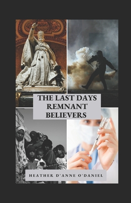 The Last Days Remnant Believers: These are the Days Jesus Prophesied About! We are the end days church! - O'Daniel, Heather