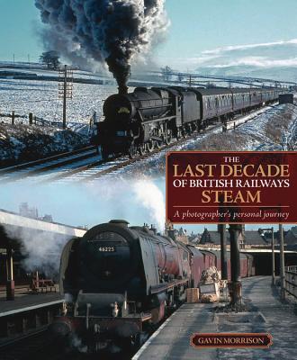 The Last Decade of British Railways Steam: A Photographer's Personal Journey - Morrison, Gavin