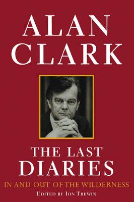 The Last Diaries: In and Out of the Wilderness: ) - Clark, Alan, and Trewin, Ion (Editor)