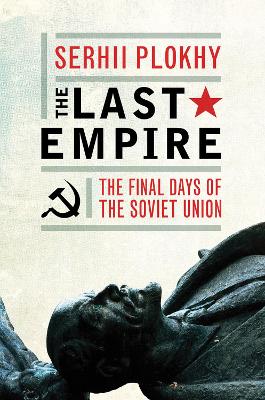 The Last Empire: The Final Days of the Soviet Union - Plokhy, Serhii