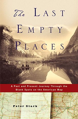 The Last Empty Places: A Past and Present Journey Through the Blank Spots on the American Map - Stark, Peter