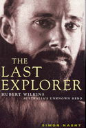 The Last Explorer: Hubert Wilkins Australia's Unknown Hero - Nasht, Simon