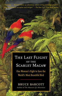 The Last Flight of the Scarlet Macaw: One Woman's Fight to Save the World's Most Beautiful Bird - Barcott, Bruce