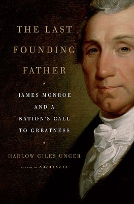 The Last Founding Father: James Monroe and a Nation's Call to Greatness - Unger, Harlow Giles