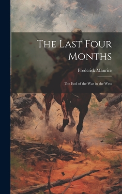 The Last Four Months; the End of the War in the West - Maurice, Frederick, Sir (Creator)