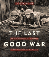 The Last Good War: An Illustrated History of Canada in the Second World War 1939-1945 - Granatstein, J L