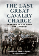 The Last Great Cavalry Charge: The Battle of the Silver Helmets, Halen 12 August 1914