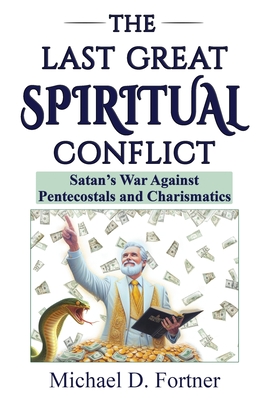 The Last Great Spiritual Conflict: Satan's War Against Pentecostals and Charismatics - Fortner, Michael D