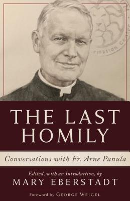 The Last Homily: Conversations with Fr. Arne Panula - Panula, Arne, and Eberstadt, Mary, and Weigel, George