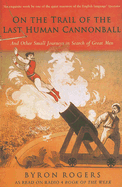 The Last Human Cannonball: And Other Small Journeys in Search of Great Men - Rogers, Byron