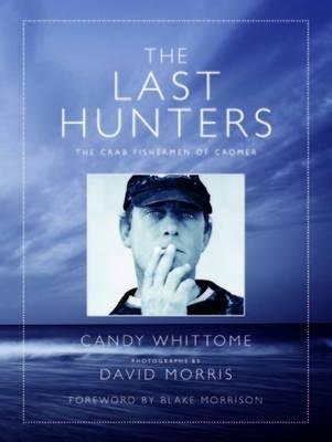 The Last Hunters: The Crab Fishermen of Cromer - Whittome, Candy, and Morris, David, and Morrison, Blake (Foreword by)