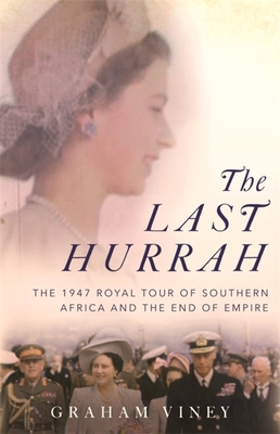 The Last Hurrah: The 1947 Royal Tour of Southern Africa and the End of Empire - Viney, Graham