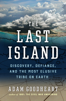 The Last Island: Discovery, Defiance, and the Most Elusive Tribe on Earth - Goodheart, Adam