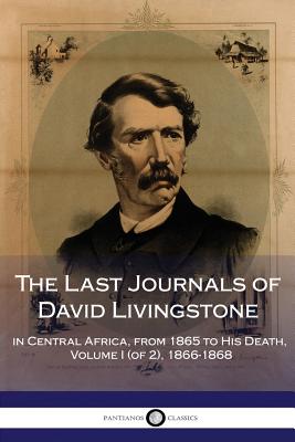 The Last Journals of David Livingstone, in Central Africa, from 1865 to His Death, Volume I (of 2), 1866-1868 - Livingstone, David