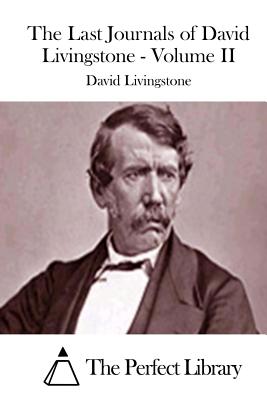 The Last Journals of David Livingstone - Volume II - The Perfect Library (Editor), and Livingstone, David