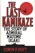 The Last Kamikaze: The Story of Admiral Matome Ugaki
