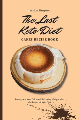 The Last Keto Diet Cakes Recipe Book: Enjoy your Keto Cakes while Losing Weight with the Power of Keto Diet - Simpson, Jessica