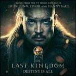 The Last Kingdom: Destiny Is All [Music from the TV Series and Movie]