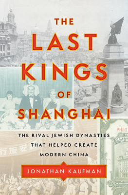 The Last Kings of Shanghai: The Rival Jewish Dynasties That Helped Create Modern China - Kaufman, Jonathan