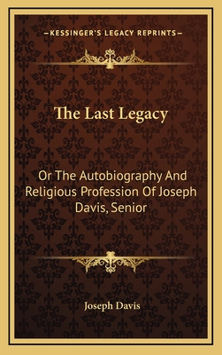 The Last Legacy: Or the Autobiography and Religious Profession of Joseph Davis, Senior - Davis, Joseph