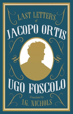 The Last Letters of Jacopo Ortis - Foscolo, Ugo, and Nichols, J.G. (Translated by)