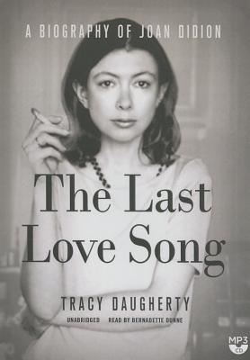 The Last Love Song: A Biography of Joan Didion - Daugherty, Tracy, and Dunne, Bernadette (Read by)