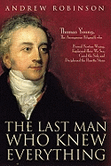 The Last Man Who Knew Everything: Thomas Young, the Anonymous Polymath Who Proved Newton Wrong, Explained How We See, Cured the Sick, and Deciphered the Rosetta Stone, Among Other Feats of Genius