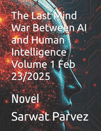 The Last Mind War Between AI and Human Intelligence Volume 1 Feb 23/2025: Novel