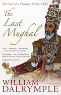 The Last Mughal: The Fall of a Dynasty, Delhi, 1857 - Dalrymple, William