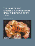 The Last of the Epistles; A Commentary Upon the Epistle of St. Jude