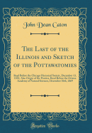 The Last of the Illinois and Sketch of the Pottawatomies: Read Before the Chicago Historical Society, December 13, 1870, Also Origin of the Prairies, Read Before the Ottawa Academy of Natural Sciences, December 30th, 1869 (Classic Reprint)