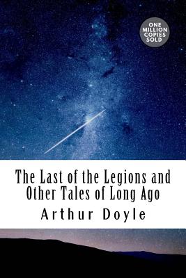 The Last of the Legions and Other Tales of Long Ago - Doyle, Arthur Conan, Sir