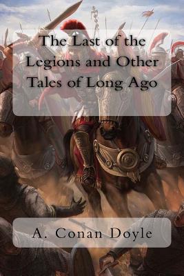 The Last of the Legions and Other Tales of Long Ago - Doyle, Arthur Conan, Sir