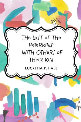 The Last of the Peterkins: With Others of Their Kin - Hale, Lucretia P