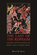 The Last of the Rephaim: Conquest and Cataclysm in the Heroic Ages of Ancient Israel