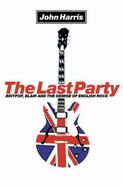 The Last Party: Britpop, Blair and the Demise of English Rock - Harris, John