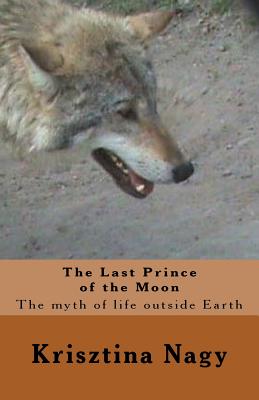 The Last Prince of the Moon: The myth of life outside Earth - Nagy, Krisztina