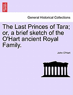 The Last Princes of Tara; Or, a Brief Sketch of the O'Hart Ancient Royal Family.