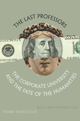 The Last Professors: The Corporate University and the Fate of the Humanities, with a New Introduction - Donoghue, Frank (Introduction by)