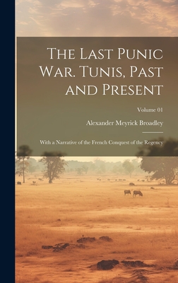 The Last Punic War. Tunis, Past and Present; With a Narrative of the French Conquest of the Regency; Volume 01 - Broadley, Alexander Meyrick 1847-1916