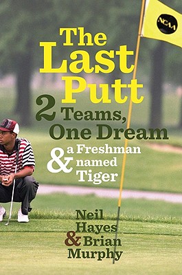 The Last Putt: Two Teams, One Dream, and a Freshman Named Tiger - Hayes, Neil, and Murphy, Brian
