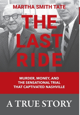 The Last Ride: Murder, Money, and the Sensational Trial that Captivated Nashville - Tate, Martha Smith